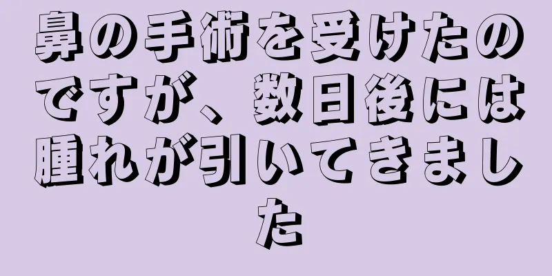 鼻の手術を受けたのですが、数日後には腫れが引いてきました