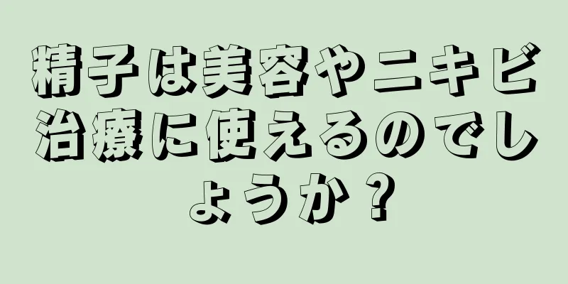 精子は美容やニキビ治療に使えるのでしょうか？