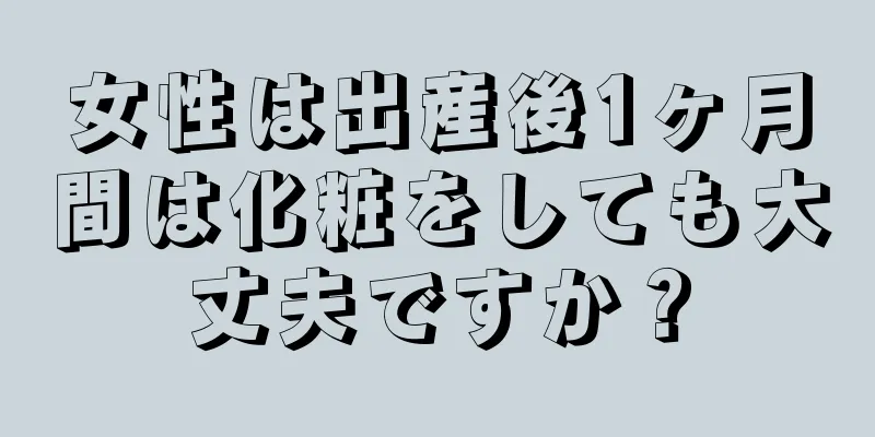 女性は出産後1ヶ月間は化粧をしても大丈夫ですか？