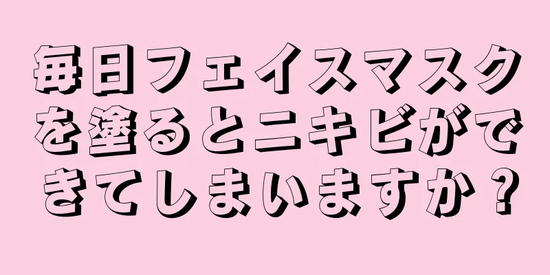 毎日フェイスマスクを塗るとニキビができてしまいますか？