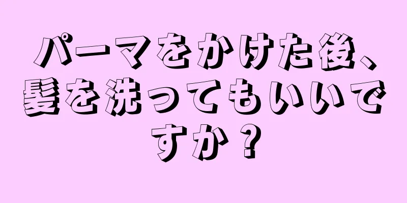 パーマをかけた後、髪を洗ってもいいですか？