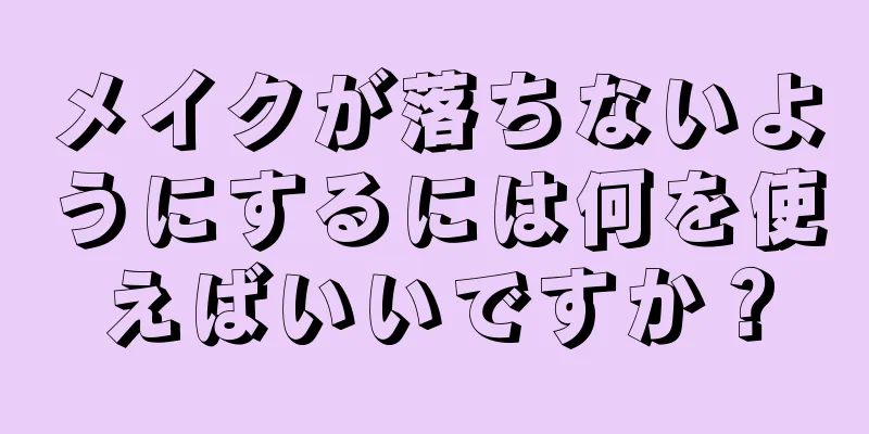 メイクが落ちないようにするには何を使えばいいですか？