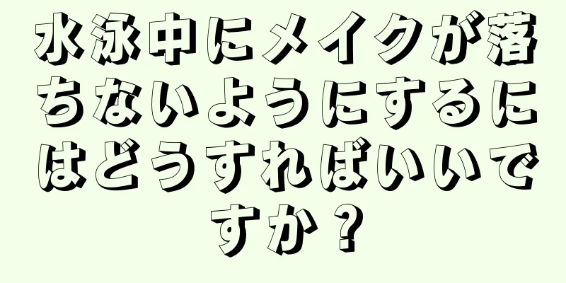 水泳中にメイクが落ちないようにするにはどうすればいいですか？