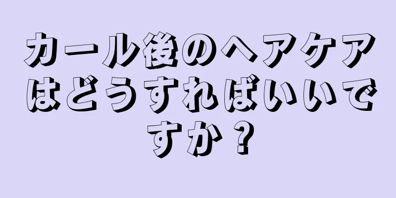 カール後のヘアケアはどうすればいいですか？