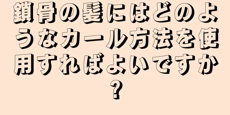 鎖骨の髪にはどのようなカール方法を使用すればよいですか?