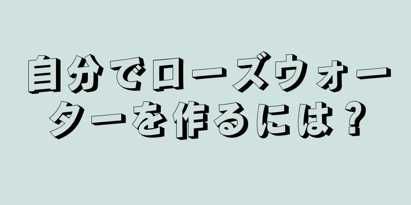 自分でローズウォーターを作るには？