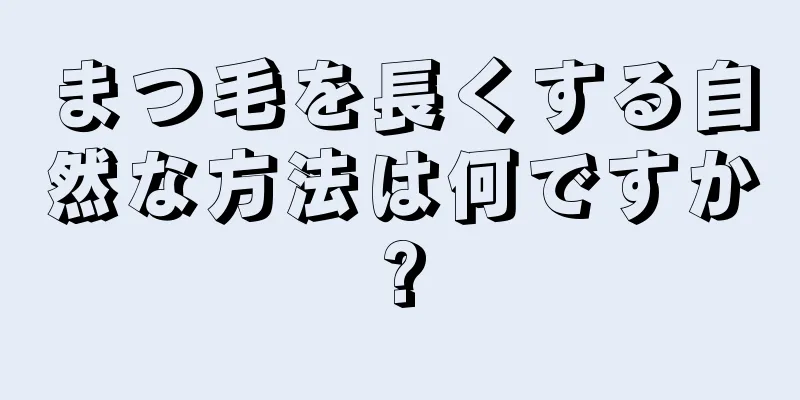 まつ毛を長くする自然な方法は何ですか?