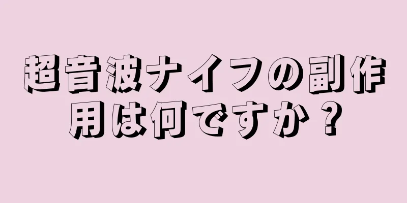 超音波ナイフの副作用は何ですか？