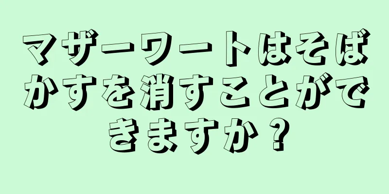 マザーワートはそばかすを消すことができますか？