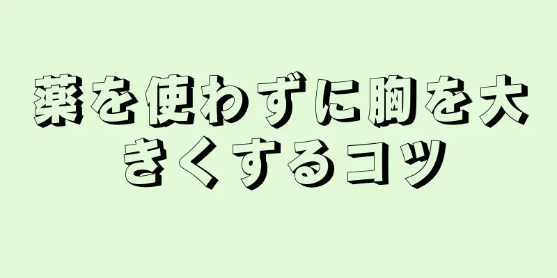 薬を使わずに胸を大きくするコツ