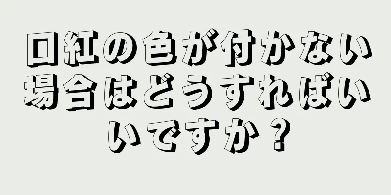 口紅の色が付かない場合はどうすればいいですか？
