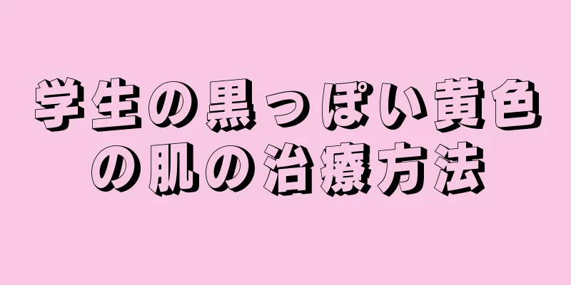 学生の黒っぽい黄色の肌の治療方法