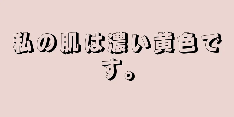 私の肌は濃い黄色です。