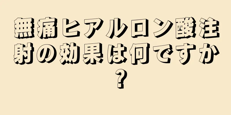無痛ヒアルロン酸注射の効果は何ですか？