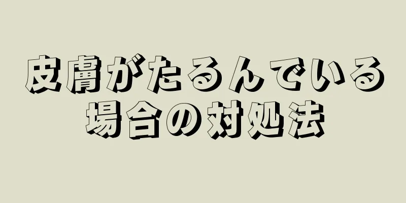 皮膚がたるんでいる場合の対処法