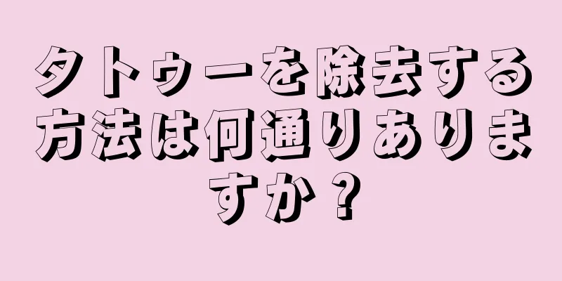 タトゥーを除去する方法は何通りありますか？