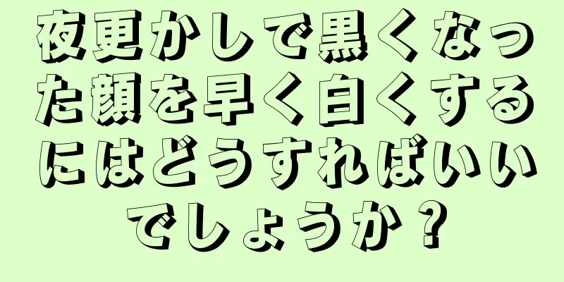 夜更かしで黒くなった顔を早く白くするにはどうすればいいでしょうか？