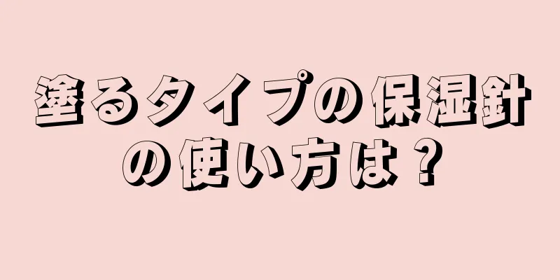 塗るタイプの保湿針の使い方は？