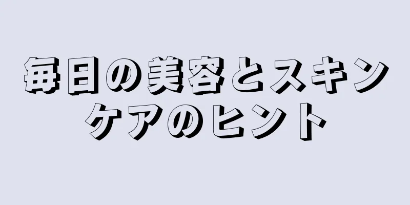 毎日の美容とスキンケアのヒント