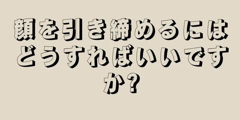 顔を引き締めるにはどうすればいいですか?