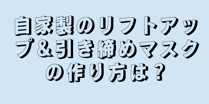 自家製のリフトアップ＆引き締めマスクの作り方は？