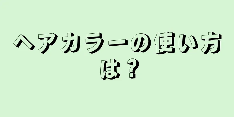 ヘアカラーの使い方は？