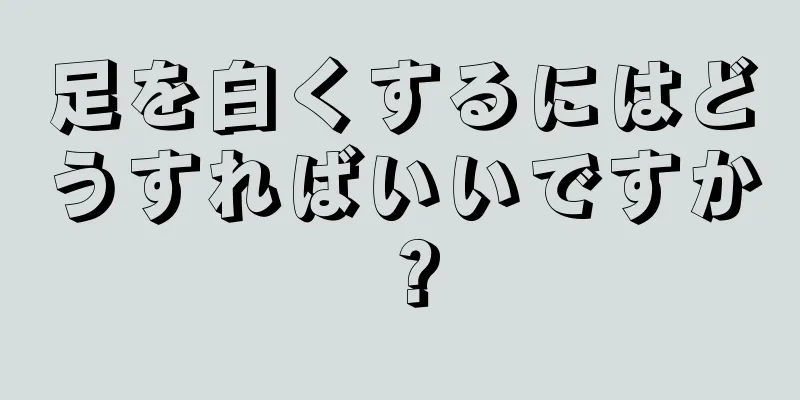 足を白くするにはどうすればいいですか？