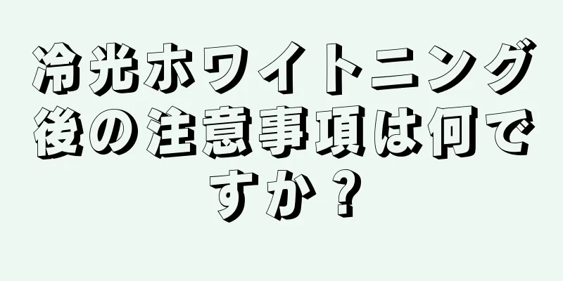 冷光ホワイトニング後の注意事項は何ですか？