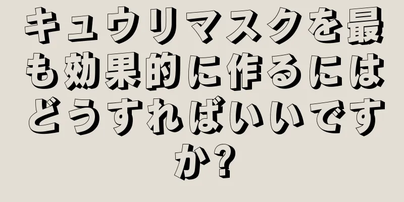 キュウリマスクを最も効果的に作るにはどうすればいいですか?