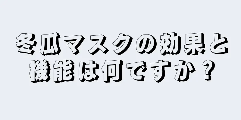 冬瓜マスクの効果と機能は何ですか？