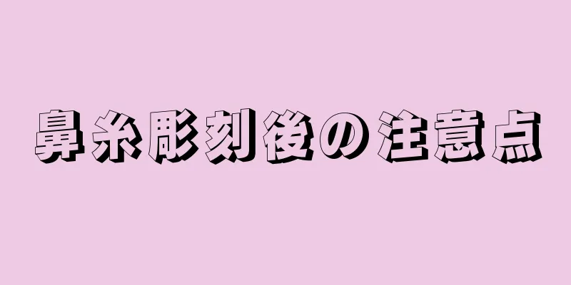 鼻糸彫刻後の注意点