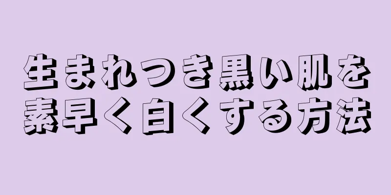 生まれつき黒い肌を素早く白くする方法