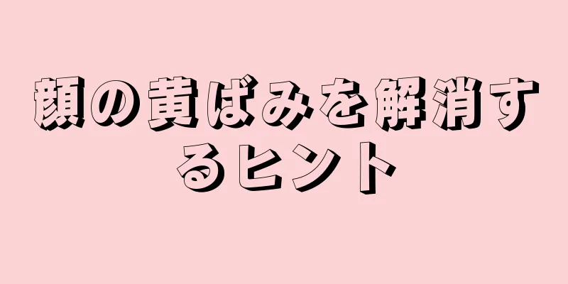 顔の黄ばみを解消するヒント