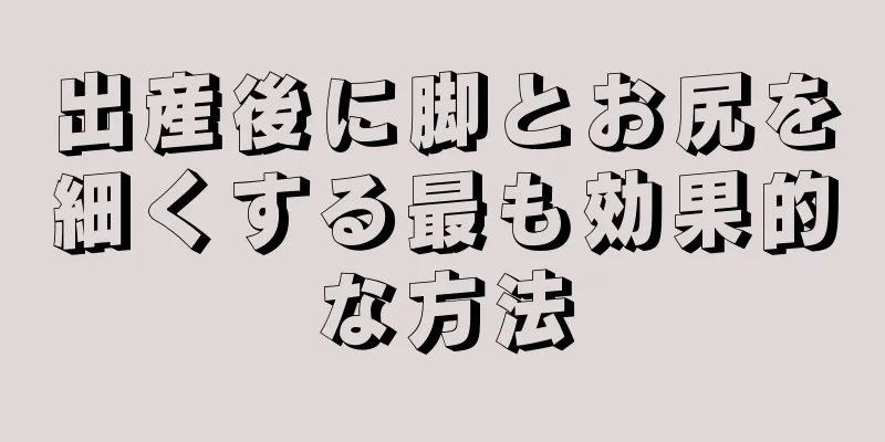 出産後に脚とお尻を細くする最も効果的な方法
