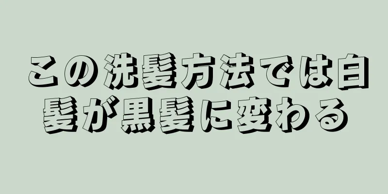 この洗髪方法では白髪が黒髪に変わる
