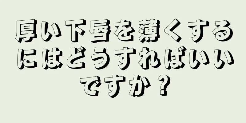 厚い下唇を薄くするにはどうすればいいですか？