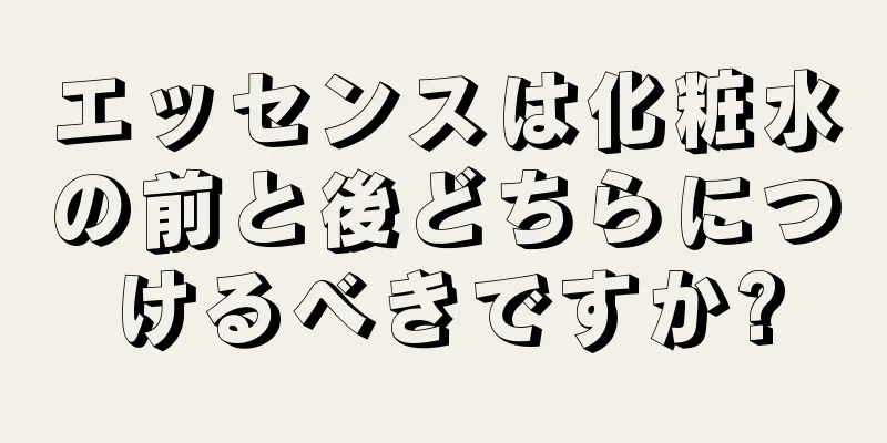 エッセンスは化粧水の前と後どちらにつけるべきですか?