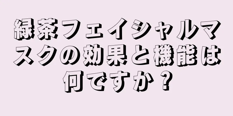 緑茶フェイシャルマスクの効果と機能は何ですか？