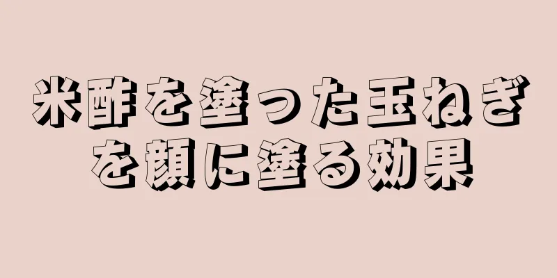 米酢を塗った玉ねぎを顔に塗る効果