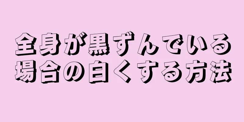 全身が黒ずんでいる場合の白くする方法