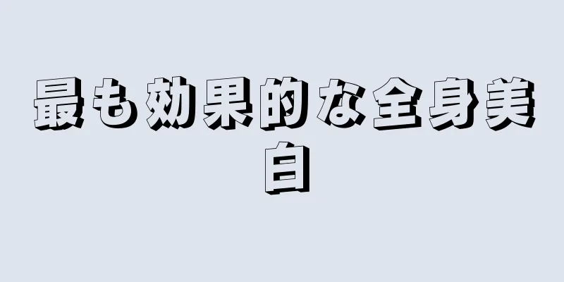最も効果的な全身美白