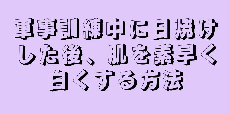 軍事訓練中に日焼けした後、肌を素早く白くする方法