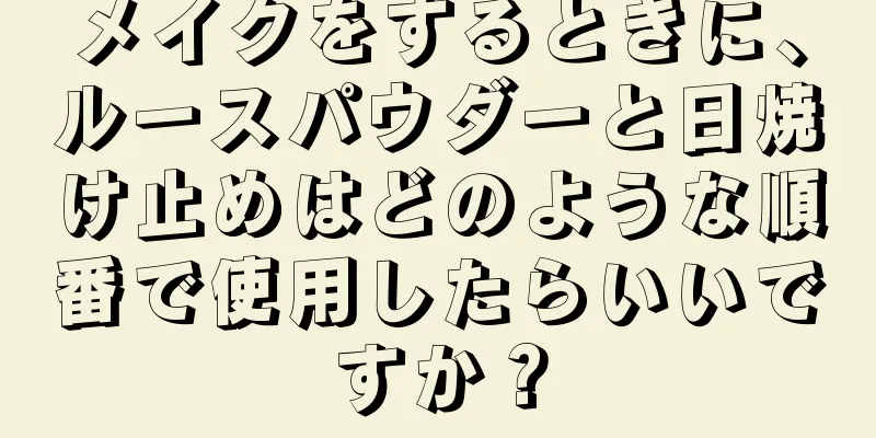 メイクをするときに、ルースパウダーと日焼け止めはどのような順番で使用したらいいですか？