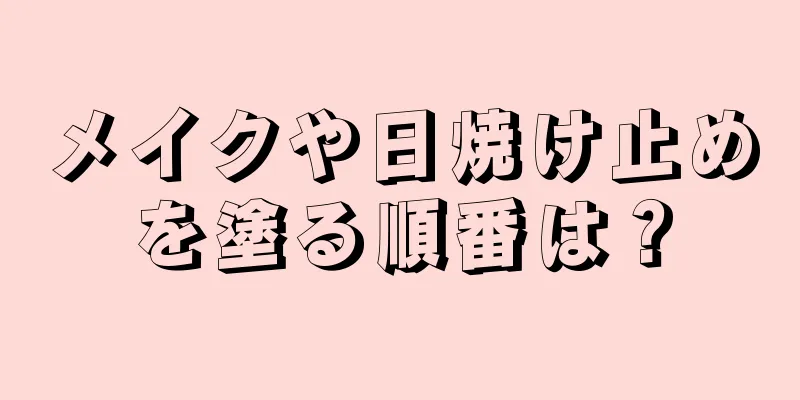 メイクや日焼け止めを塗る順番は？