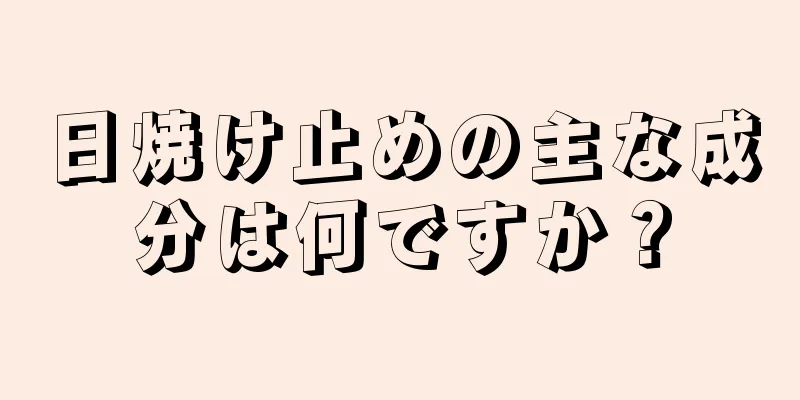 日焼け止めの主な成分は何ですか？
