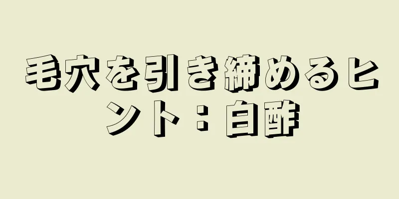 毛穴を引き締めるヒント：白酢