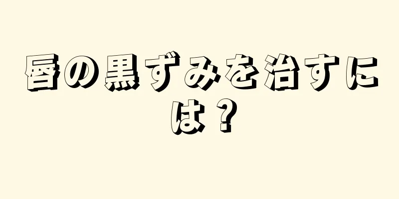 唇の黒ずみを治すには？