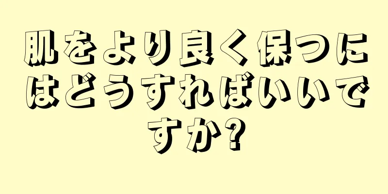 肌をより良く保つにはどうすればいいですか?