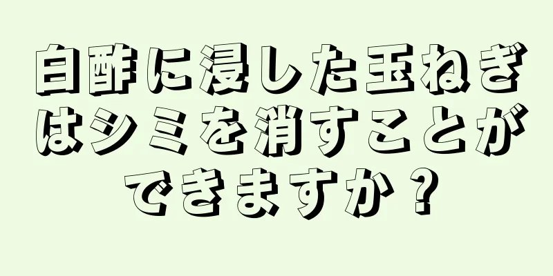 白酢に浸した玉ねぎはシミを消すことができますか？