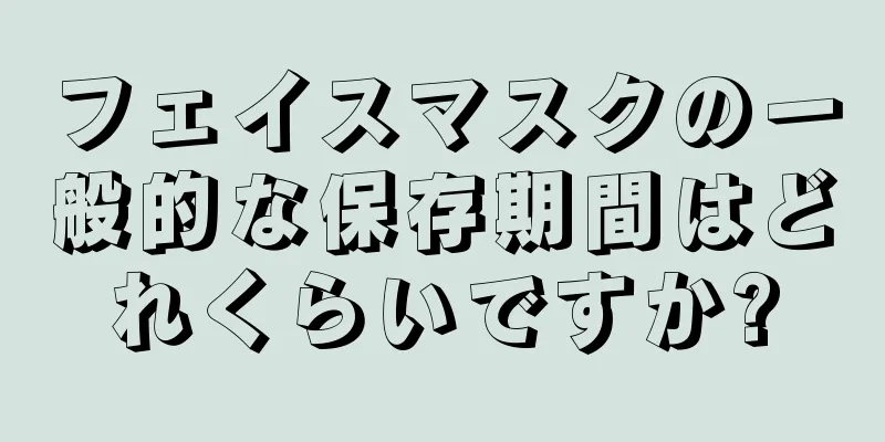 フェイスマスクの一般的な保存期間はどれくらいですか?